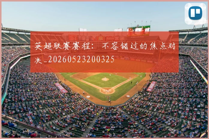 英超联赛赛程：不容错过的焦点对决_20260523200325