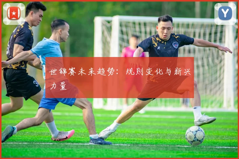 世锦赛未来趋势：规则变化与新兴力量