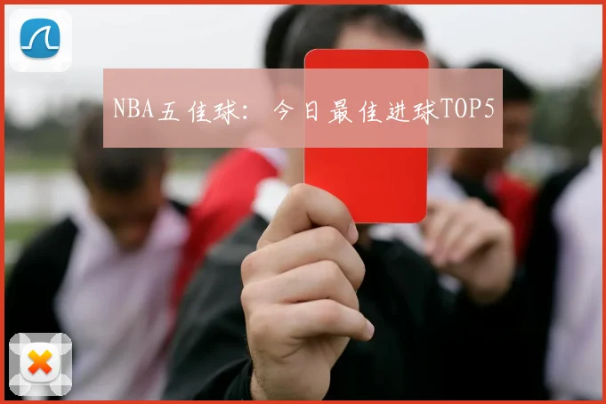 NBA五佳球：今日最佳进球TOP5