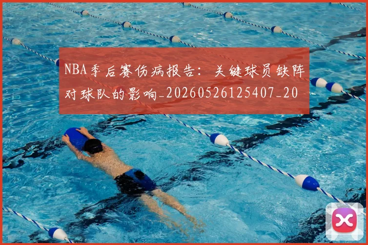 NBA季后赛伤病报告：关键球员缺阵对球队的影响_20260526125407_20260606165745