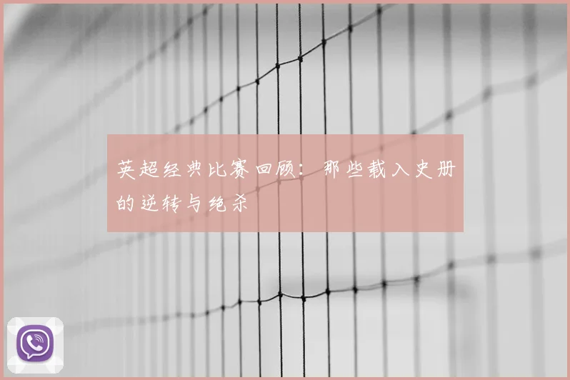 英超经典比赛回顾:那些载入史册的逆转与绝杀