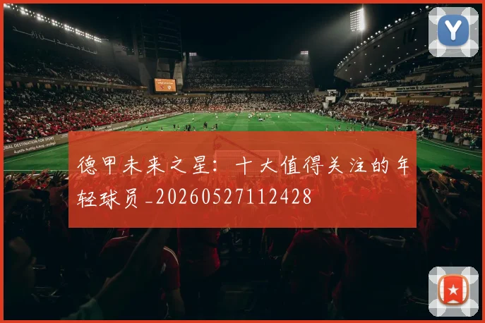 德甲未来之星：十大值得关注的年轻球员_20260527112428